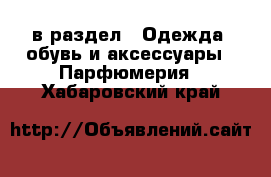  в раздел : Одежда, обувь и аксессуары » Парфюмерия . Хабаровский край